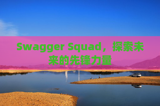 Swagger Squad，探索未来的先锋力量